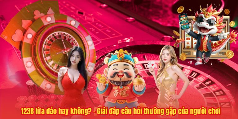 CÂU HỎI THƯỜNG GẶP 4 123B lừa đảo hay không? – Giải đáp câu hỏi thường gặp của người chơi